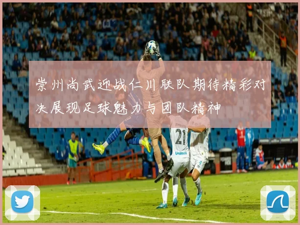 崇州尚武迎战仁川联队期待精彩对决展现足球魅力与团队精神