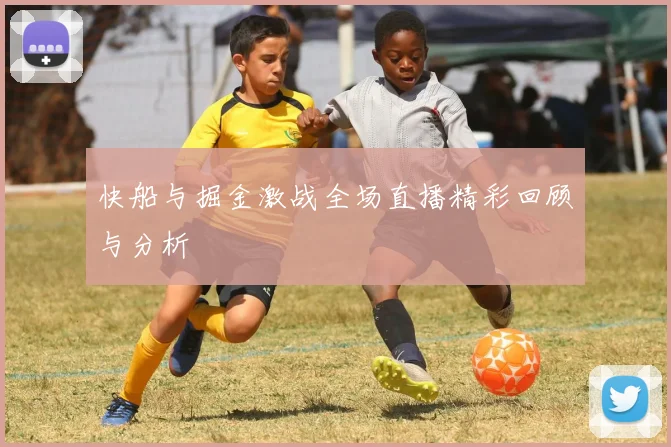 快船与掘金激战全场直播精彩回顾与分析