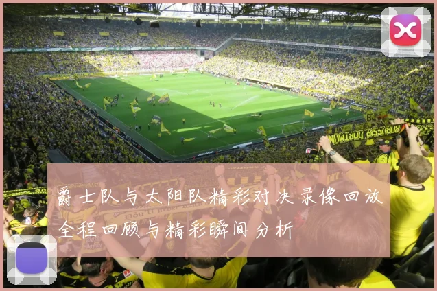 爵士队与太阳队精彩对决录像回放全程回顾与精彩瞬间分析