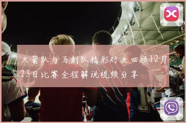 火箭队与马刺队精彩对决回顾12月23日比赛全程解说视频分享