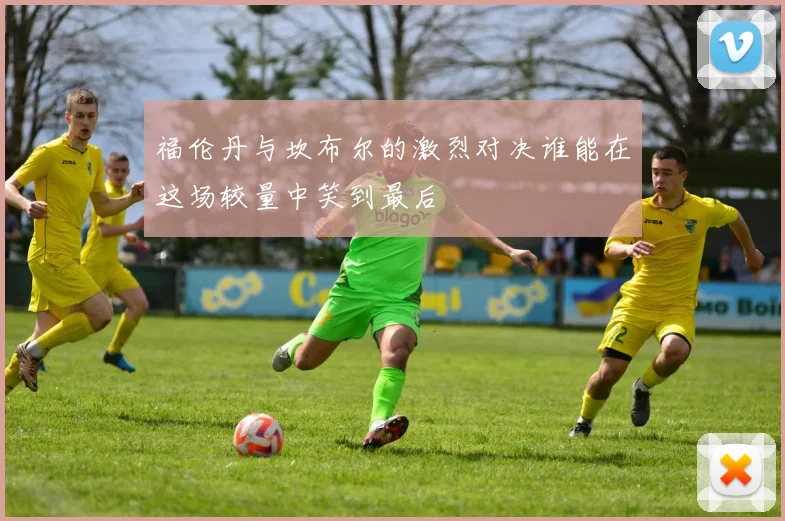 福伦丹与坎布尔的激烈对决谁能在这场较量中笑到最后
