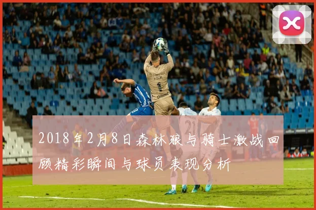 2018年2月8日森林狼与骑士激战回顾精彩瞬间与球员表现分析