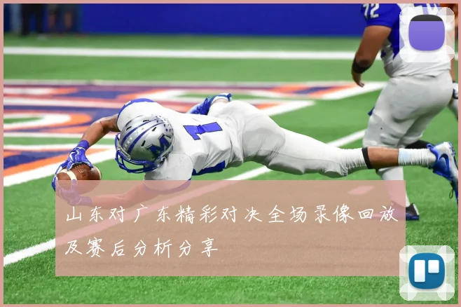 山东对广东精彩对决全场录像回放及赛后分析分享