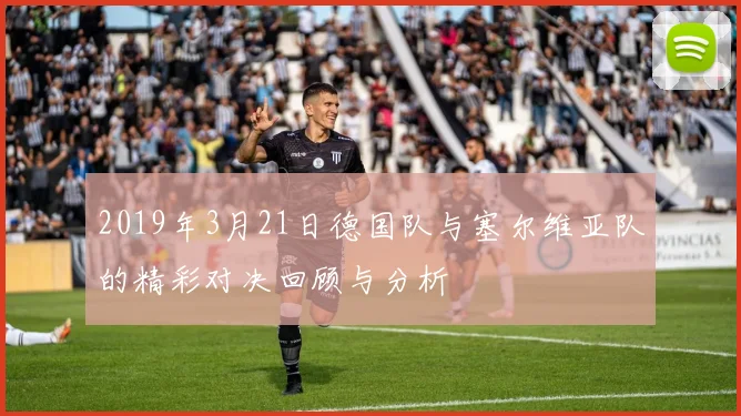 2019年3月21日德国队与塞尔维亚队的精彩对决回顾与分析