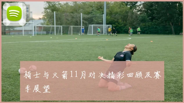 骑士与火箭11月对决精彩回顾及赛季展望