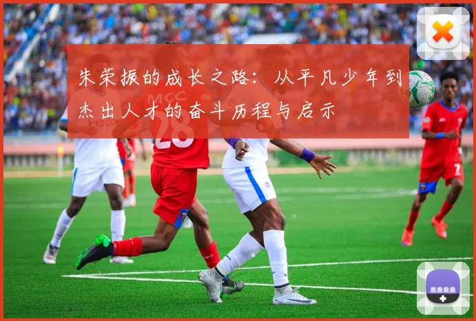 朱荣振的成长之路：从平凡少年到杰出人才的奋斗历程与启示