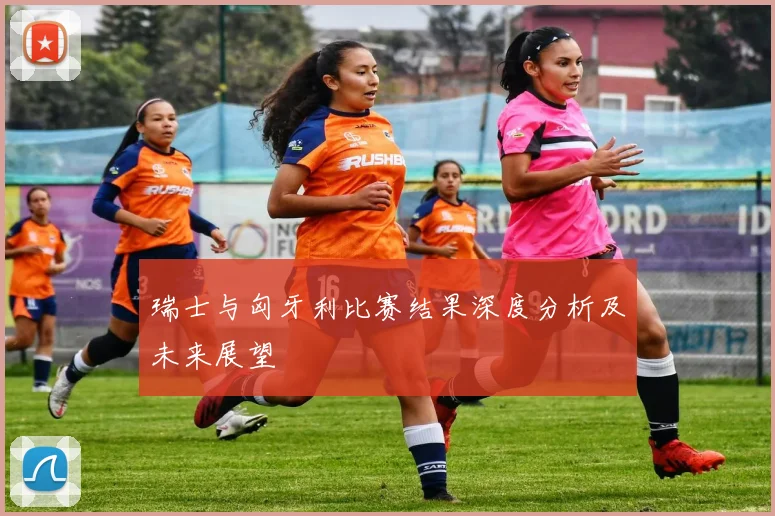 瑞士与匈牙利比赛结果深度分析及未来展望